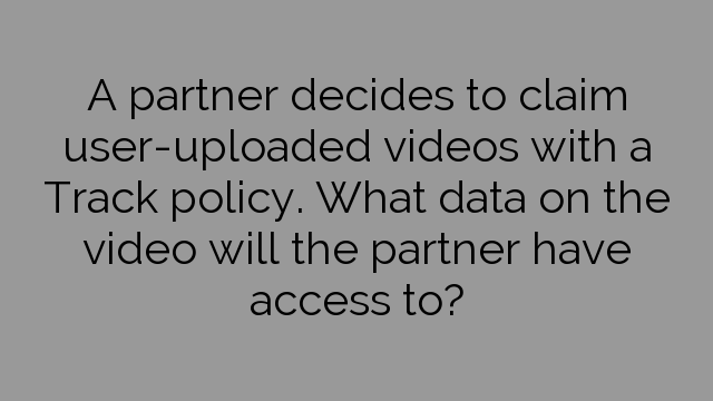 A partner decides to claim user-uploaded videos with a Track policy. What data on the video will the partner have access to?