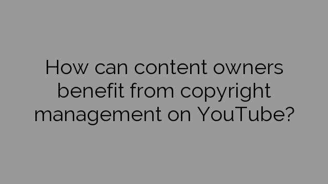 How can content owners benefit from copyright management on YouTube?