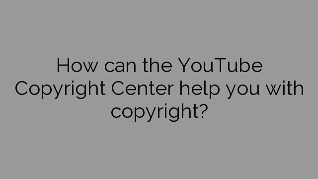 How can the YouTube Copyright Center help you with copyright?