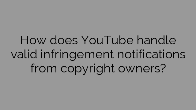 How does YouTube handle valid infringement notifications from copyright owners?