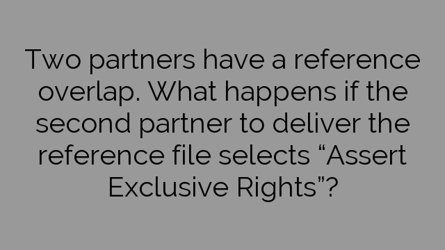 Two partners have a reference overlap. What happens if the second partner to deliver the reference file selects “Assert Exclusive Rights”?