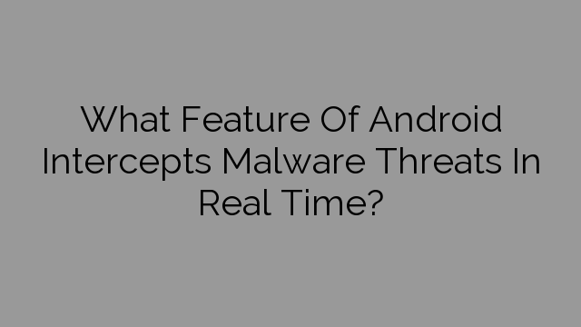 What Feature Of Android Intercepts Malware Threats In Real Time?
