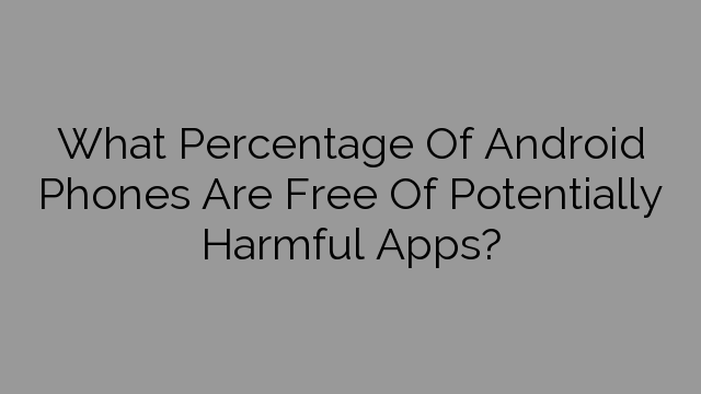 What Percentage Of Android Phones Are Free Of Potentially Harmful Apps?