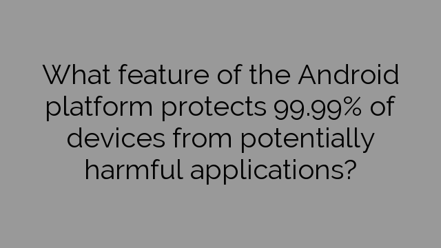 What feature of the Android platform protects 99.99% of devices from potentially harmful applications?