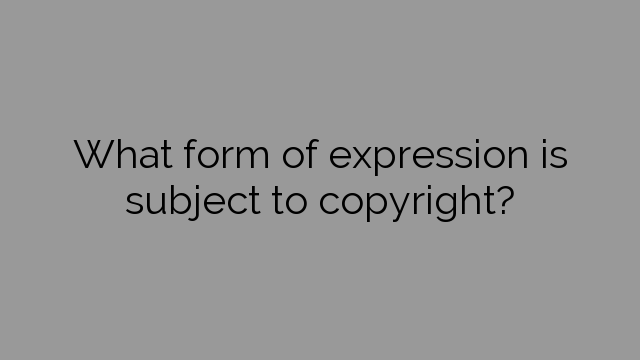 What form of expression is subject to copyright?