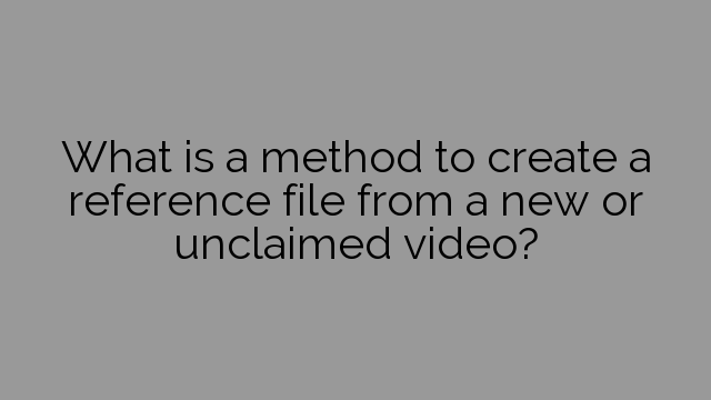 What is a method to create a reference file from a new or unclaimed video?