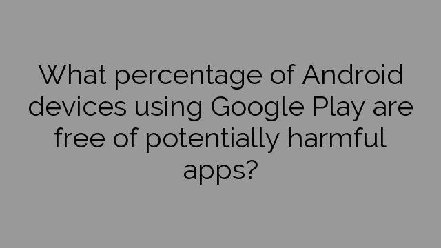 What percentage of Android devices using Google Play are free of potentially harmful apps?