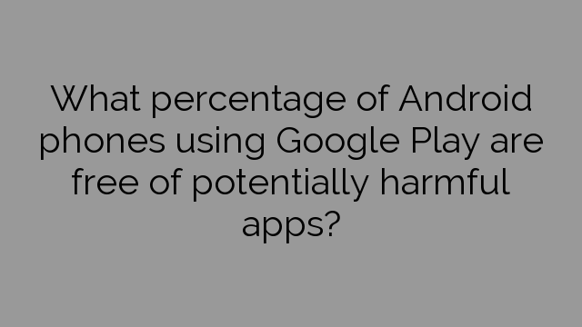 What percentage of Android phones using Google Play are free of potentially harmful apps?
