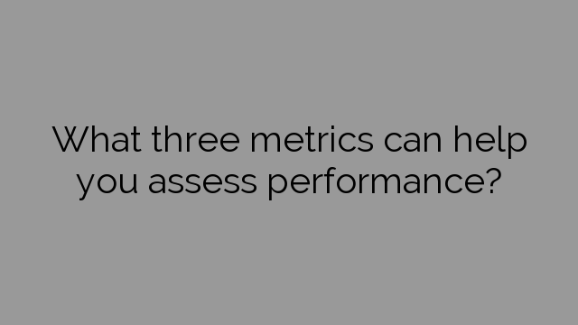 What three metrics can help you assess performance?