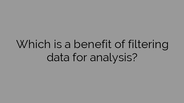 Which is a benefit of filtering data for analysis?