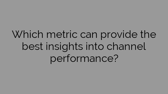 Which metric can provide the best insights into channel performance?