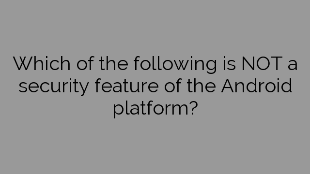 Which of the following is NOT a security feature of the Android platform?