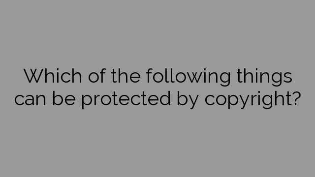 Which of the following things can be protected by copyright?