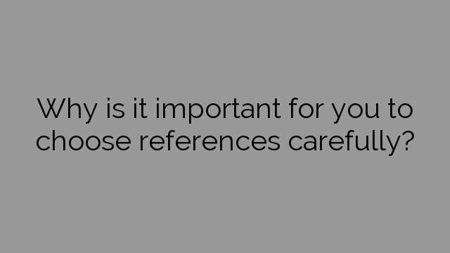 Why is it important for you to choose references carefully?