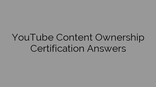 YouTube Content Ownership Certification Answers