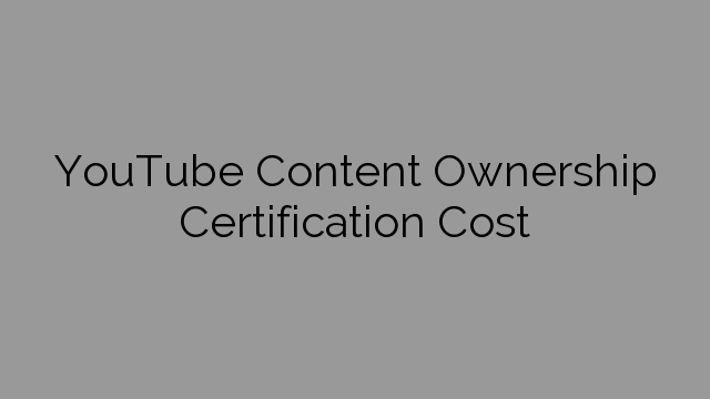 YouTube Content Ownership Certification Cost