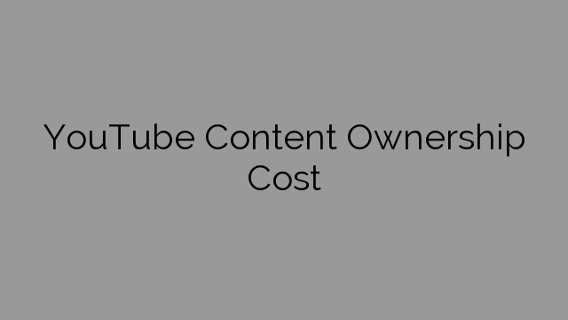 YouTube Content Ownership Cost