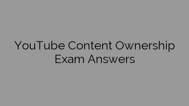 YouTube Content Ownership Exam Answers