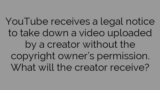 YouTube receives a legal notice to take down a video uploaded by a creator without the copyright owner’s permission. What will the creator receive?