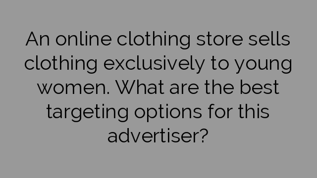 An online clothing store sells clothing exclusively to young women ...