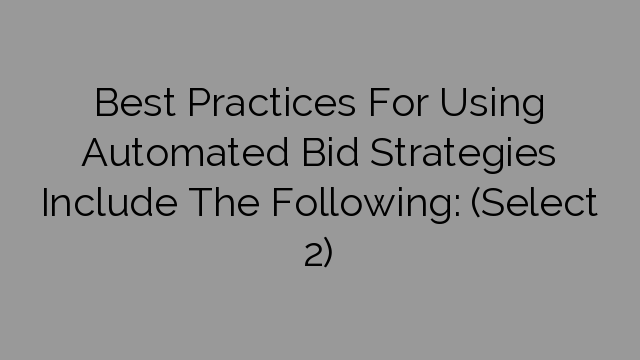 Best Practices For Using Automated Bid Strategies Include The Following: (Select 2)