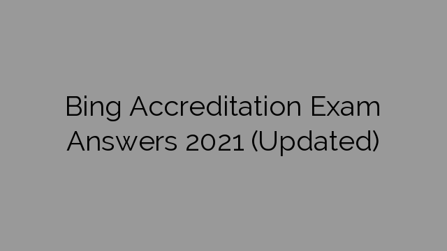 Bing Accreditation Exam Answers 2021 (Updated)