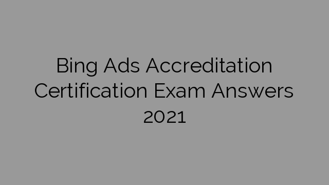 Bing Ads Accreditation Certification Exam Answers 2021