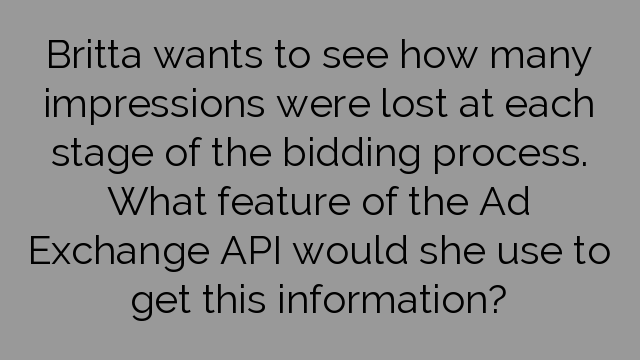 Britta wants to see how many impressions were lost at each stage of the bidding process. What feature of the Ad Exchange API would she use to get this information?