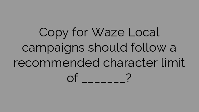 Copy for Waze Local campaigns should follow a recommended character limit of _______?