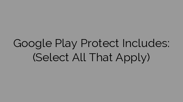 Google Play Protect Includes: ​(Select All That Apply)