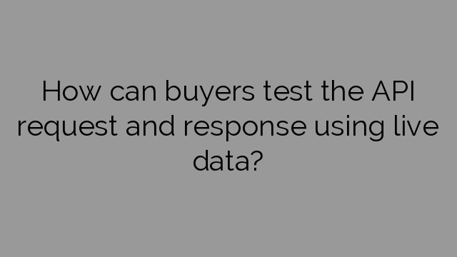 How can buyers test the API request and response using live data?