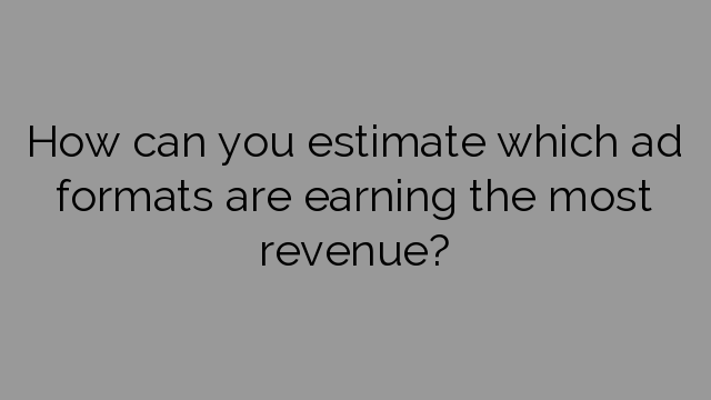 How can you estimate which ad formats are earning the most revenue?