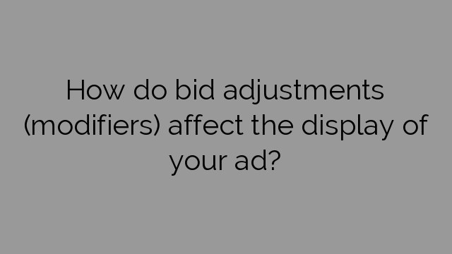 How do bid adjustments (modifiers) affect the display of your ad?