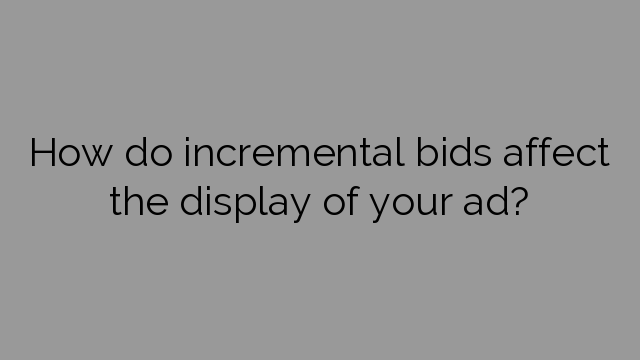 How do incremental bids affect the display of your ad?