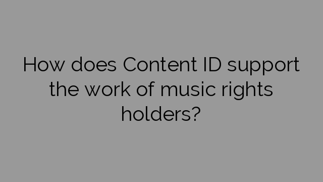 How does Content ID support the work of music rights holders?