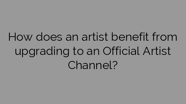 How does an artist benefit from upgrading to an Official Artist Channel?
