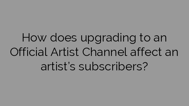 How does upgrading to an Official Artist Channel affect an artist’s subscribers?