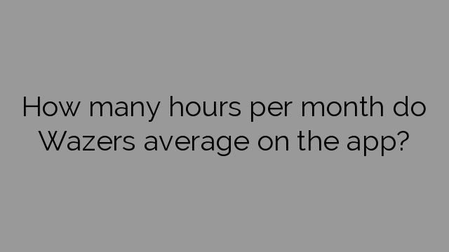 How many hours per month do Wazers average on the app?