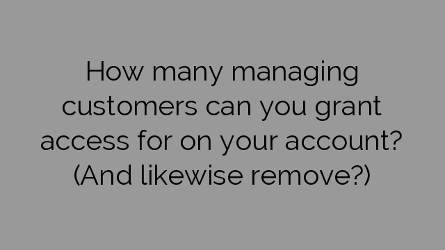 How many managing customers can you grant access for on your account? (And likewise remove?)