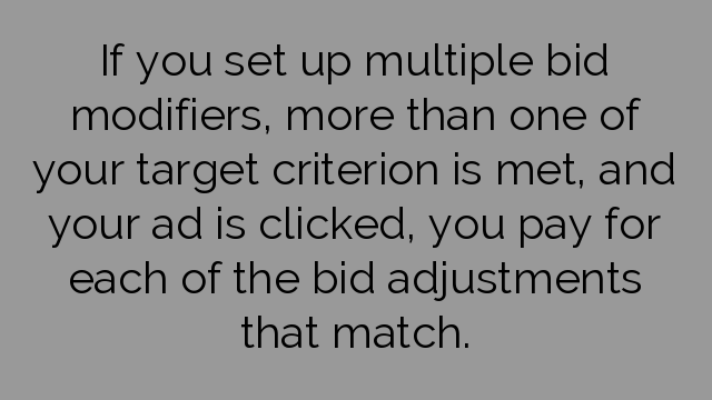 If you set up multiple bid modifiers, more than one of your target criterion is met, and your ad is clicked, you pay for each of the bid adjustments that match.