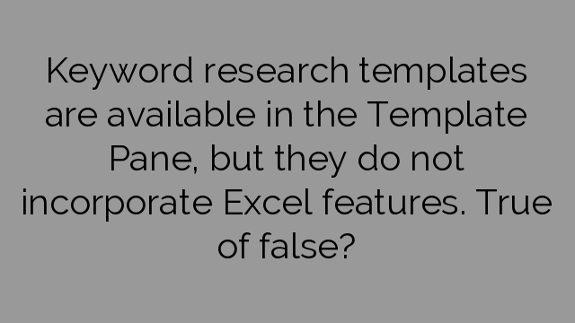 Keyword research templates are available in the Template Pane, but they do not incorporate Excel features. True of false?