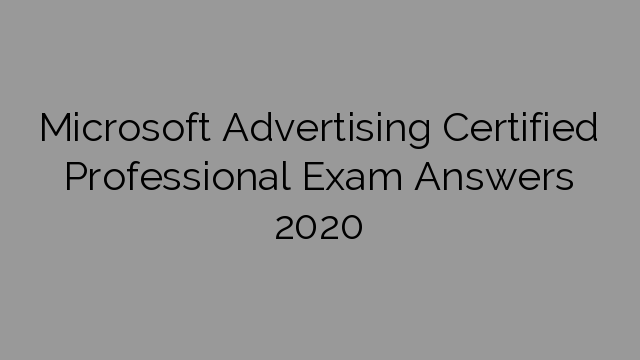 Microsoft Advertising Certified Professional Exam Answers 2020