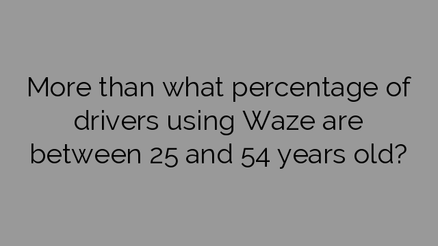 More than what percentage of drivers using Waze are between 25 and 54 years old?
