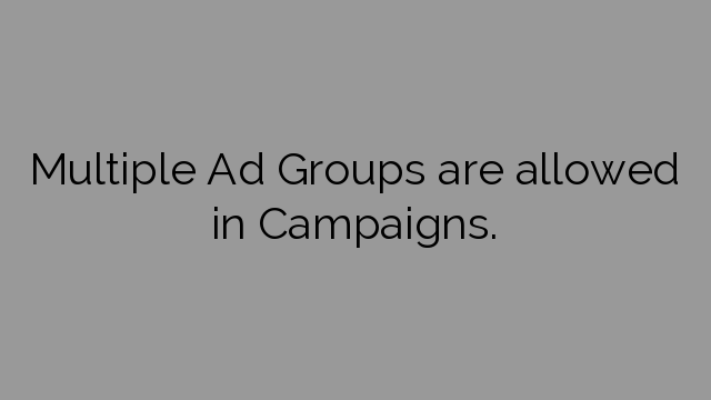 Multiple Ad Groups are allowed in Campaigns.