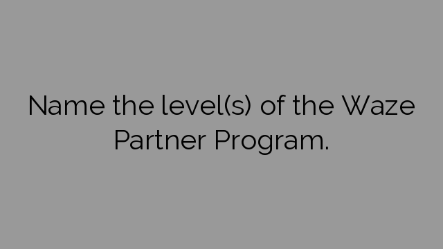 Name the level(s) of the Waze Partner Program.