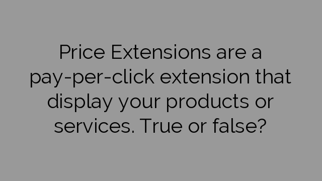 Price Extensions are a pay-per-click extension that display your products or services. True or false?