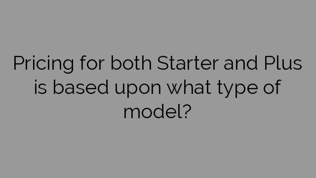 Pricing for both Starter and Plus is based upon what type of model?