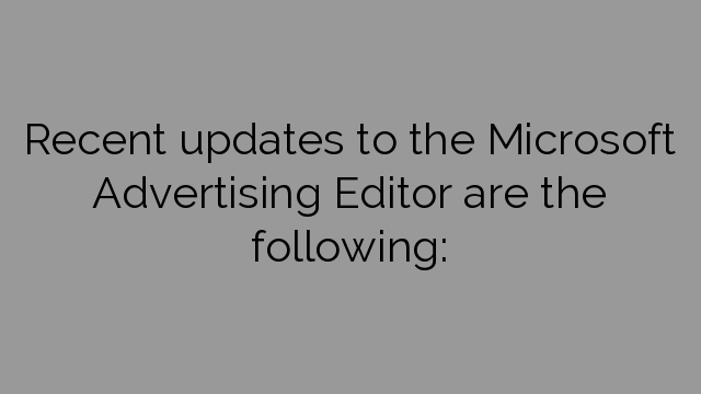 Recent updates to the Microsoft Advertising Editor are the following: