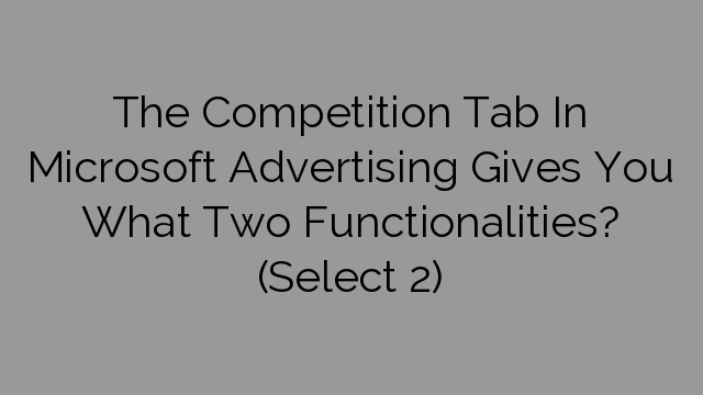 The Competition Tab In Microsoft Advertising Gives You What Two Functionalities? (Select 2)