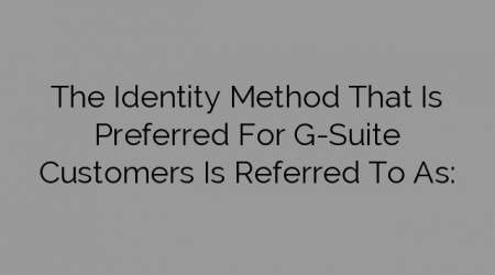 The Identity Method That Is Preferred For G-Suite Customers Is Referred To As: